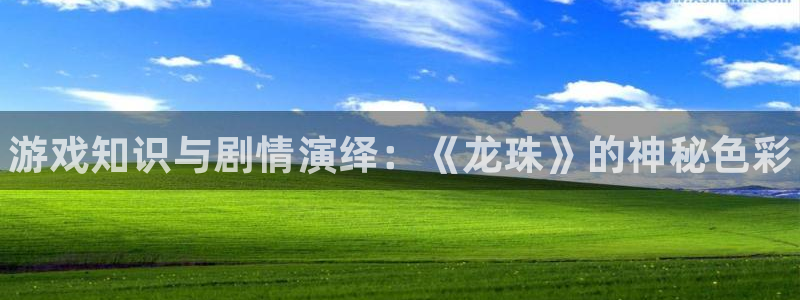 长征娱乐网址官网：游戏知识与剧情演绎：《龙珠》的神秘色彩