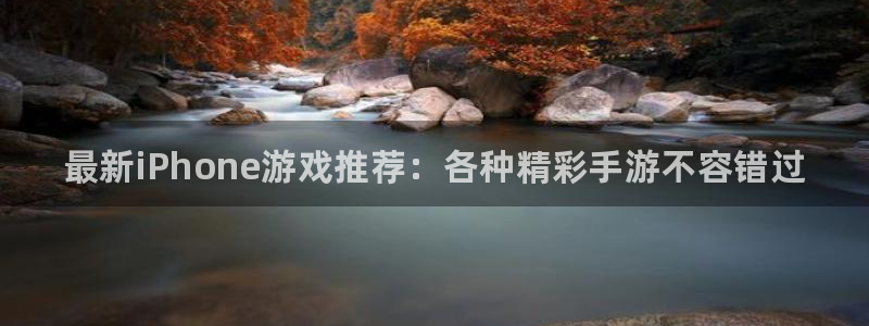 长征娱乐平台登录：最新iPhone游戏推荐：各种精彩手游不容