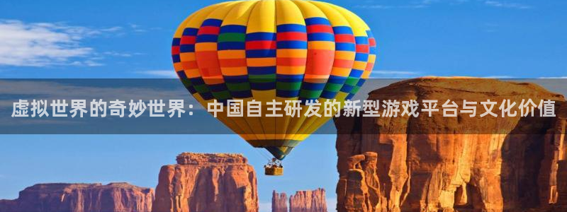 长征娱乐注册账号：虚拟世界的奇妙世界：中国自主研发的新型游戏