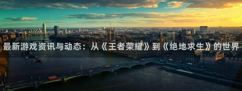 长征娱乐网页登录入口：最新游戏资讯与动态：从《王者荣耀》到《