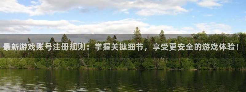 手机版长征娱乐客户端下载：最新游戏账号注册规则：掌握关键细节