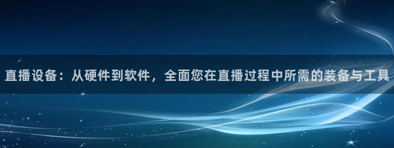 qy千亿球友体育：直播设备：从硬件到软件，全面您在直播过程中所需的装备与工具
