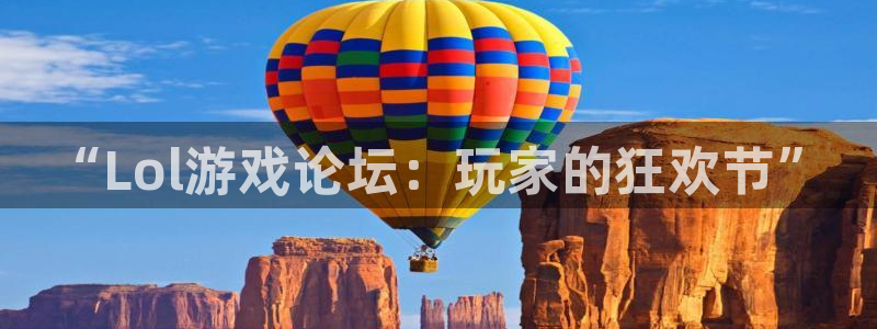 长征娱乐黑不黑钱：“Lol游戏论坛：玩家的狂欢节”