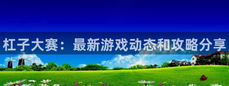 长征娱乐在线登录:杠子大赛:最新游戏动态和攻略分享