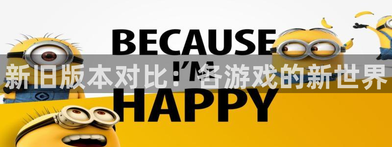 长征娱乐游戏:新旧版本对比:各游戏的新世界
