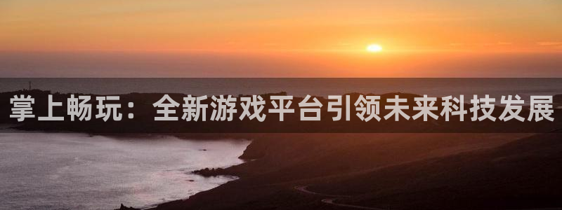 长征娱乐平台登录线路:掌上畅玩:全新游戏平台引领未来科技发展